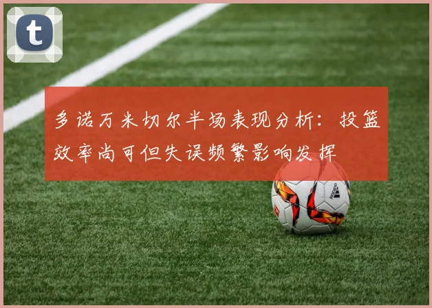 多诺万米切尔半场表现分析：投篮效率尚可但失误频繁影响发挥