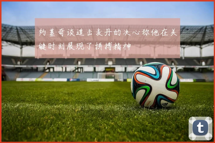 约基奇谈追击麦丹的决心称他在关键时刻展现了拼搏精神