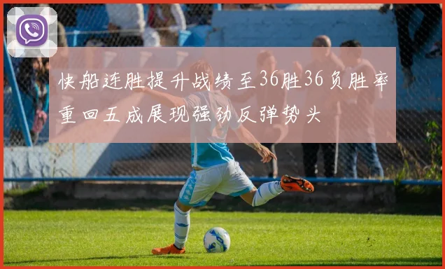 快船连胜提升战绩至36胜36负胜率重回五成展现强劲反弹势头