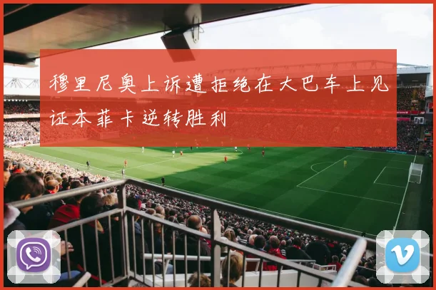 穆里尼奥上诉遭拒绝在大巴车上见证本菲卡逆转胜利