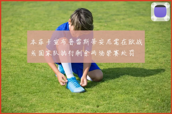 本菲卡宣布普雷斯蒂安尼需在欧战或国家队执行剩余两场禁赛处罚
