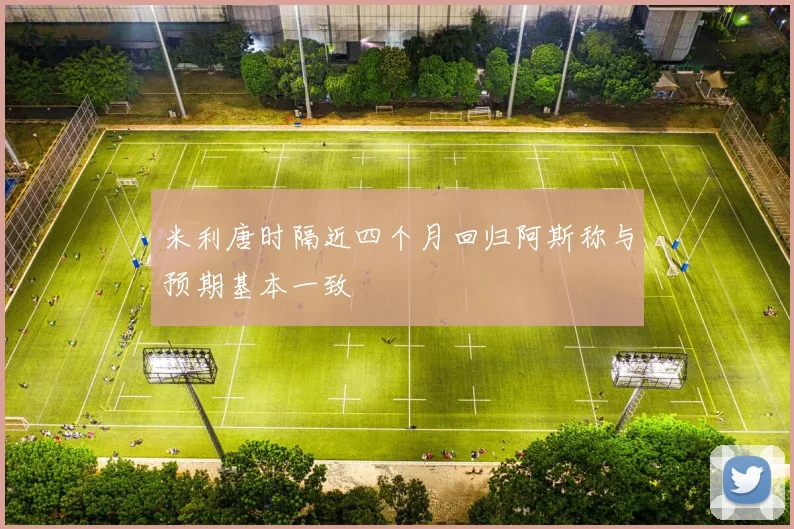 米利唐时隔近四个月回归阿斯称与预期基本一致