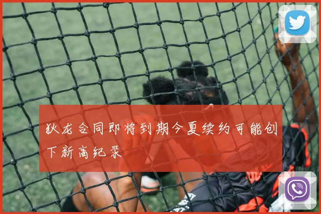 狄龙合同即将到期今夏续约可能创下新高纪录