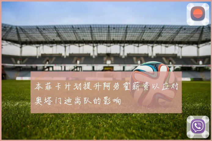 本菲卡计划提升阿劳霍薪资以应对奥塔门迪离队的影响