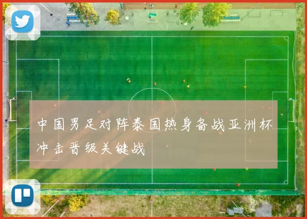 中国男足对阵泰国热身备战亚洲杯冲击晋级关键战