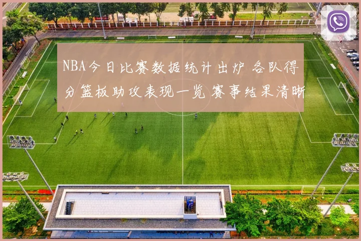 NBA今日比赛数据统计出炉 各队得分篮板助攻表现一览 赛事结果清晰呈现