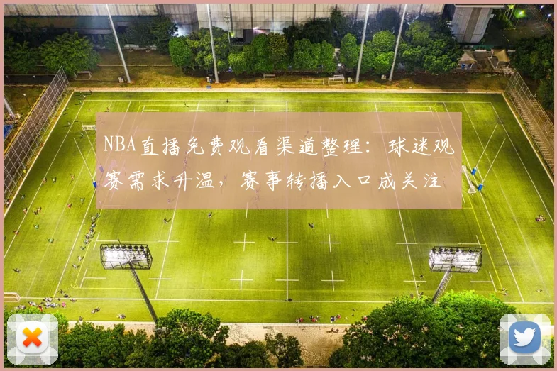 NBA直播免费观看渠道整理：球迷观赛需求升温，赛事转播入口成关注焦点