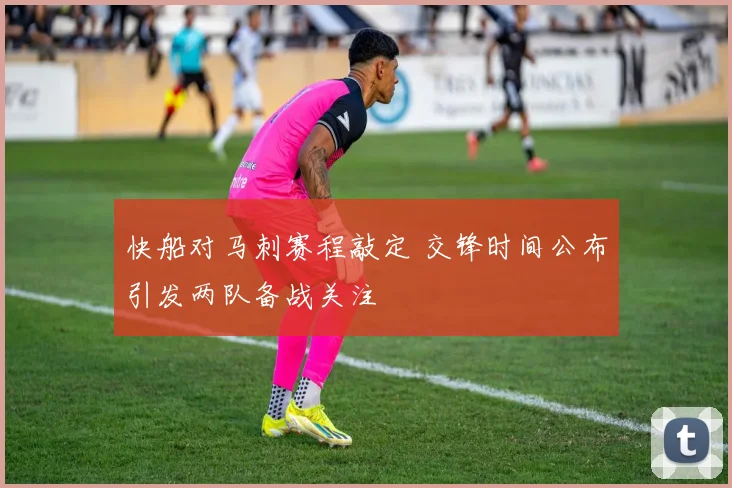快船对马刺赛程敲定 交锋时间公布引发两队备战关注
