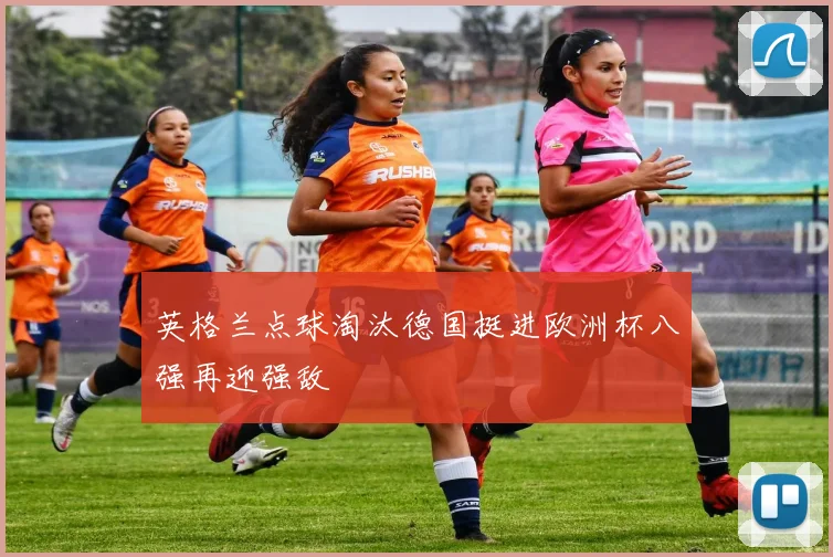 英格兰点球淘汰德国挺进欧洲杯八强再迎强敌