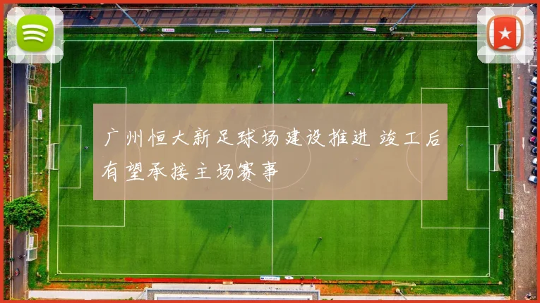 广州恒大新足球场建设推进 竣工后有望承接主场赛事