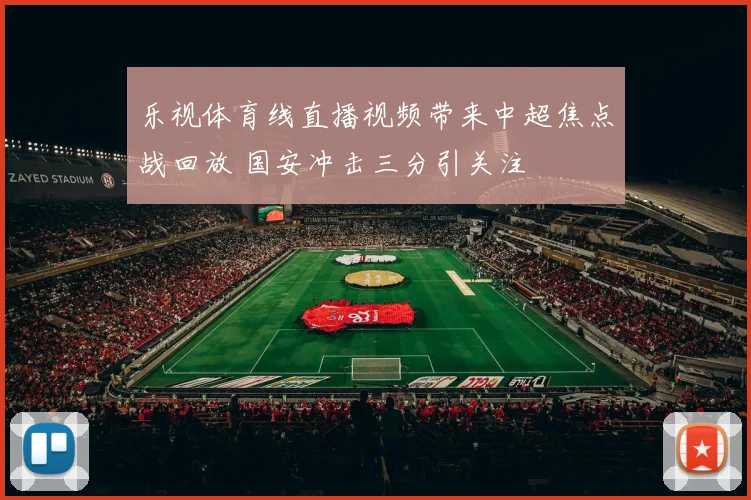 乐视体育线直播视频带来中超焦点战回放 国安冲击三分引关注