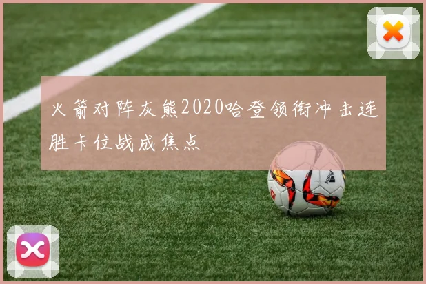 火箭对阵灰熊2020哈登领衔冲击连胜卡位战成焦点