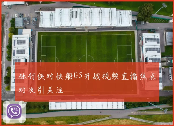 独行侠对快船G5开战视频直播焦点对决引关注