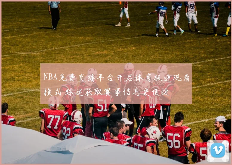NBA免费直播平台开启体育极速观看模式 球迷获取赛事信息更便捷
