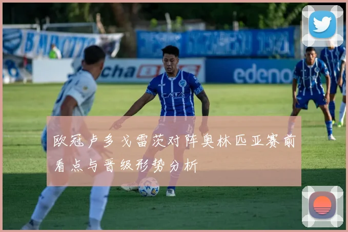 欧冠卢多戈雷茨对阵奥林匹亚赛前看点与晋级形势分析