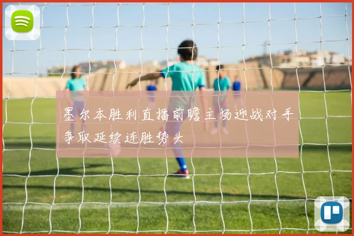 墨尔本胜利直播前瞻主场迎战对手争取延续连胜势头