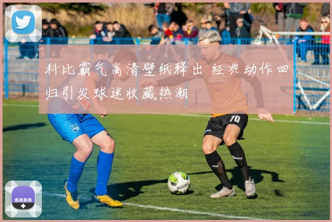 科比霸气高清壁纸释出 经典动作回归引发球迷收藏热潮