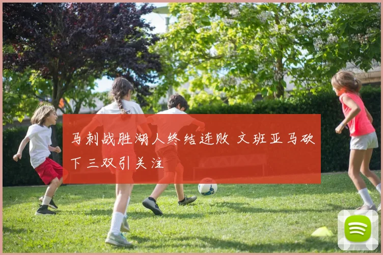 马刺战胜湖人终结连败 文班亚马砍下三双引关注