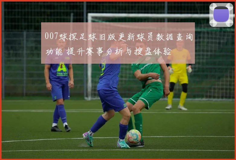007球探足球旧版更新球员数据查询功能 提升赛事分析与搜盘体验