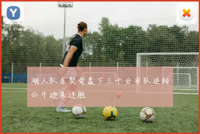 湖人队东契奇轰下三十分率队逆转公牛迎来连胜