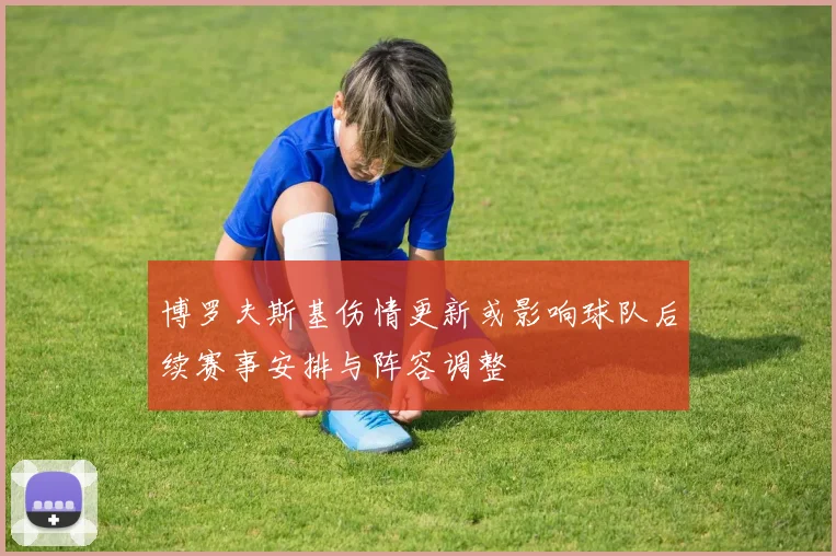 博罗夫斯基伤情更新或影响球队后续赛事安排与阵容调整