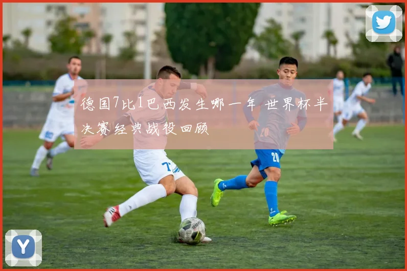 德国7比1巴西发生哪一年 世界杯半决赛经典战役回顾